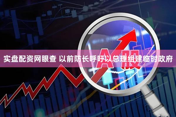 实盘配资网眼查 以前防长呼吁以总理组建临时政府