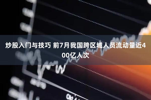 炒股入门与技巧 前7月我国跨区域人员流动量近400亿人次