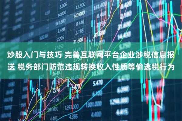 炒股入门与技巧 完善互联网平台企业涉税信息报送 税务部门防范违规转换收入性质等偷逃税行为
