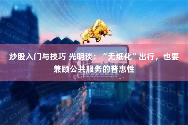 炒股入门与技巧 光明谈：“无纸化”出行，也要兼顾公共服务的普惠性