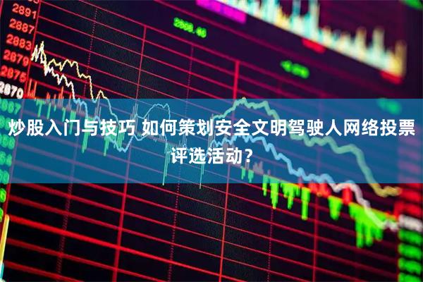 炒股入门与技巧 如何策划安全文明驾驶人网络投票评选活动？