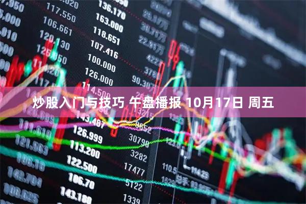 炒股入门与技巧 午盘播报 10月17日 周五