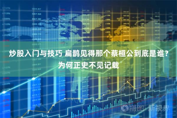 炒股入门与技巧 扁鹊见得那个蔡桓公到底是谁？为何正史不见记载