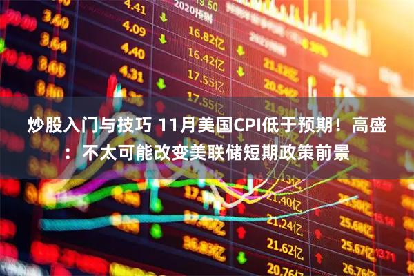 炒股入门与技巧 11月美国CPI低于预期！高盛：不太可能改变美联储短期政策前景